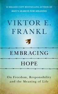 Viktor E Frankl et Joelle Young - Embracing Hope - On Freedom, Responsibility &amp; the Meaning of Life.