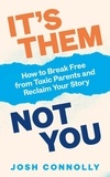 Josh Connolly - It’s Them, Not You - How to Break Free from Toxic Parents and Reclaim Your Story.