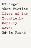 Edwin Frank - Stranger Than Fiction - Lives of the Twentieth-Century Novel.