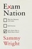 Sammy Wright - Exam Nation - Why Our Obsession with Grades Fails Everyone – and a Better Way to Think About School.