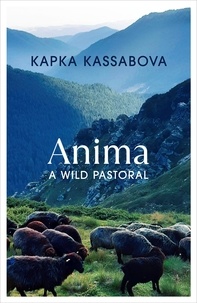 Kapka Kassabova - Anima - A Wild Pastoral.