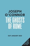 Joseph O'Connor - The Ghosts Of Rome - A story of wartime heroism from the Sunday Times bestselling author of Star of the Sea.