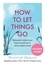 Shunmyo Masuno - How to Let Things Go - Relinquish Control and Free Yourself Up for What Matters Most.