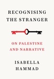 Isabella Hammad - Recognising the Stranger - On Palestine and Narrative.