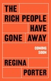 Regina Porter - The Rich People Have Gone Away - From the critically acclaimed author of The Travelers.