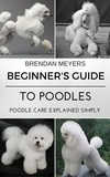  Brendan Meyers - Beginner's Guide To Poodles - Poodle Care Explained Simply.