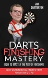  Jim Chatterton - Darts Finishing Mastery: How to Master the Art of Finishing - Darts Finishing Mastery, #1.