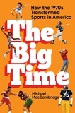 Michael Maccambridge - The Big Time - How the 1970s Transformed Sports in America.