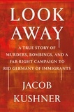 Jacob Kushner - Look Away - A True Story of Murders, Bombings, and a Far-Right Campaign to Rid Germany of Immigrants.