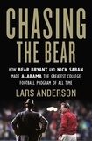Lars Anderson - Chasing the Bear - How Bear Bryant and Nick Saban Made Alabama the Greatest College Football Program of All Time.