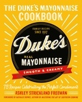 Ashley Strickland Freeman - The Duke's Mayonnaise Cookbook - 75 Recipes Celebrating the Perfect Condiment.