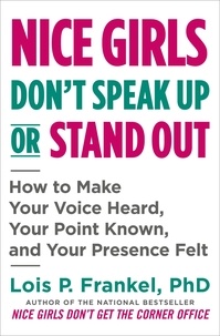 Lois P. Frankel - Nice Girls Don't Speak Up or Stand Out - How to Make Your Voice Heard, Your Point Known, and Your Presence Felt.