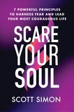 Scott Simon - Scare Your Soul - 7 Powerful Principles to Harness Fear and Lead Your Most Courageous Life.