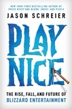 Jason Schreier - Play Nice - The Rise, Fall, and Future Of Blizzard Entertainment.