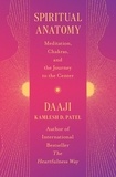 Kamlesh D Patel - Spiritual Anatomy - Meditation, Chakras, and the Journey to the Center.