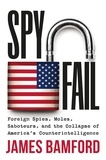 James Bamford - Spyfail - Foreign Spies, Moles, Saboteurs, and the Collapse of America's Counterintelligence.