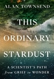 Alan Townsend - This Ordinary Stardust - A Scientist's Path from Grief to Wonder.