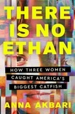 Anna Akbari - There Is No Ethan - How Three Women Caught America's Biggest Catfish.