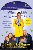 Jeannie Gaffigan - When Life Gives You Pears - The Healing Power of Family, Faith, and Funny People.