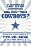 Gary Myers - How 'Bout Them Cowboys? - Inside the Huddle with the Stars and Legends of America's Team.