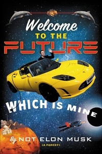 Not Elon Musk et Scott Dikkers - Welcome to the Future Which Is Mine.