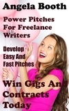  Angela Booth - Power Pitches For Freelance Writers: Develop Easy And Fast Pitches To Win Gigs And Contracts Today.