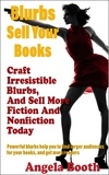  Angela Booth - Blurbs Sell Your Books: Craft Irresistible Blurbs, And Sell More Fiction And Nonfiction Today.