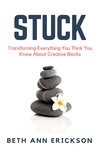  Beth Ann Erickson - Stuck: Transforming Everything You Think You Know About Creative Blocks.