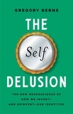 Gregory Berns - The Self Delusion - The New Neuroscience of How We Invent—and Reinvent—Our Identities.