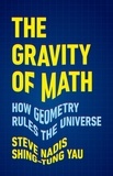 Steve Nadis et Shing-Tung Yau - The Gravity of Math - How Geometry Rules the Universe.