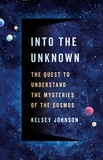 Kelsey Johnson - Into the Unknown - The Quest to Understand the Mysteries of the Cosmos.