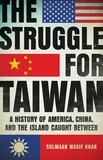 Sulmaan Wasif Khan - The Struggle for Taiwan - A History of America, China, and the Island Caught Between.