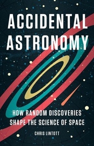 Chris Lintott - Accidental Astronomy - How Random Discoveries Shape the Science of Space.