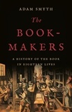 Adam Smyth - The Book-Makers - A History of the Book in Eighteen Lives.