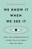 Richard Masland - We Know It When We See It - What the Neurobiology of Vision Tells Us About How We Think.