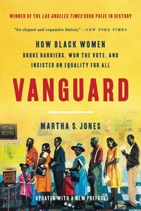 Martha S. Jones - Vanguard - How Black Women Broke Barriers, Won the Vote, and Insisted on Equality for All.
