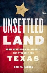 Sam W. Haynes - Unsettled Land - From Revolution to Republic, the Struggle for Texas.