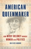 Julie Des Jardins - American Queenmaker - How Missy Meloney Brought Women Into Politics.