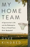 Dave Kindred - My Home Team - A Sportswriter's Life and the Redemptive Power of Small-Town Girls Basketball.