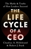 Claudius A Hildebrand et Robert J Stark - The Life Cycle of a CEO - The Myths and Truths of How Leaders Succeed.