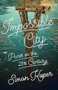 Simon Kuper - Impossible City - Paris in the Twenty-First Century.