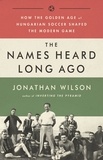 Jonathan Wilson - The Names Heard Long Ago - How the Golden Age of Hungarian Soccer Shaped the Modern Game.