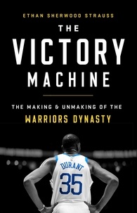 Ethan Sherwood Strauss - The Victory Machine - The Making and Unmaking of the Warriors Dynasty.