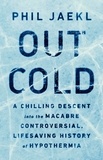 Phil Jaekl - Out Cold - A Chilling Descent into the Macabre, Controversial, Lifesaving History of Hypothermia.