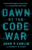 John P. Carlin et Garrett M. Graff - Dawn of the Code War - America's Battle Against Russia, China, and the Rising Global Cyber Threat.