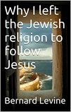  Bernard Levine - Why I Left the Jewish Religion to Follow Jesus.