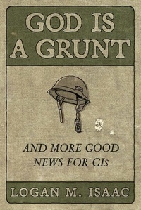 Logan M Isaac - God Is a Grunt - And More Good News for GIs.