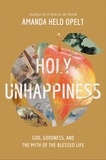 Amanda Held Opelt - Holy Unhappiness - God, Goodness, and the Myth of the Blessed Life.