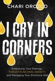 Chari Orozco - I Cry in Corners - Embracing Your Feelings, Throat-Punching Anxiety, and Managing Your Emotions Well.