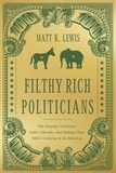 Matt Lewis - Filthy Rich Politicians - The Swamp Creatures, Latte Liberals, and Ruling-Class Elites Cashing in on America.